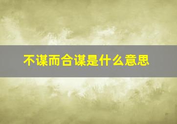 不谋而合谋是什么意思