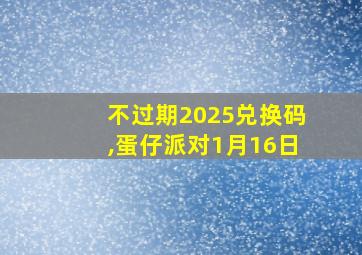 不过期2025兑换码,蛋仔派对1月16日