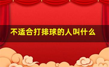 不适合打排球的人叫什么