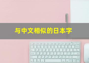 与中文相似的日本字