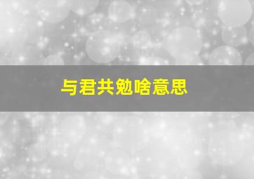 与君共勉啥意思