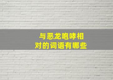 与恶龙咆哮相对的词语有哪些