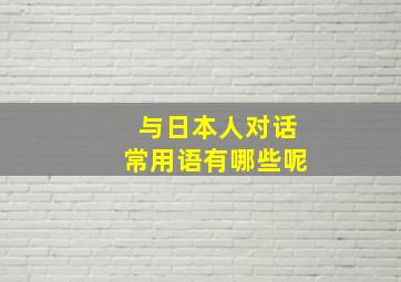 与日本人对话常用语有哪些呢