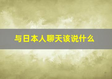 与日本人聊天该说什么