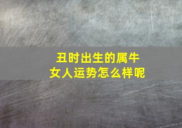 丑时出生的属牛女人运势怎么样呢