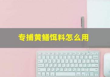 专捕黄鳝饵料怎么用