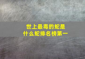 世上最毒的蛇是什么蛇排名榜第一