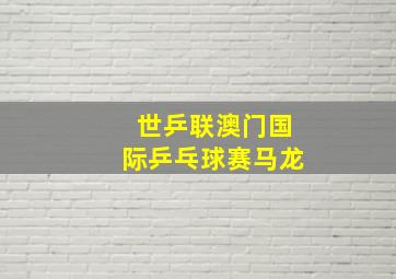 世乒联澳门国际乒乓球赛马龙