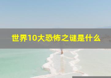 世界10大恐怖之谜是什么