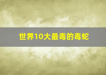 世界10大最毒的毒蛇