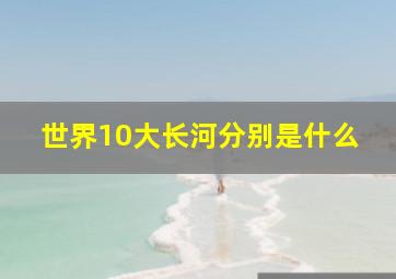 世界10大长河分别是什么