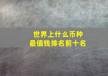 世界上什么币种最值钱排名前十名