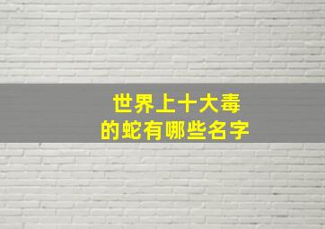 世界上十大毒的蛇有哪些名字