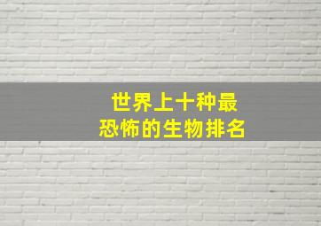 世界上十种最恐怖的生物排名