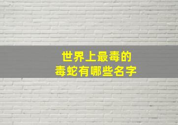 世界上最毒的毒蛇有哪些名字