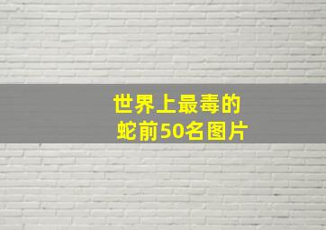 世界上最毒的蛇前50名图片