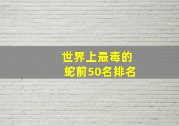 世界上最毒的蛇前50名排名