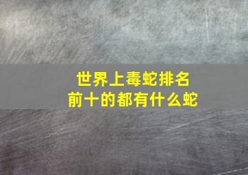 世界上毒蛇排名前十的都有什么蛇