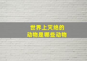 世界上灭绝的动物是哪些动物