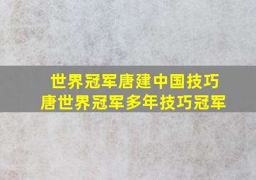 世界冠军唐建中国技巧唐世界冠军多年技巧冠军