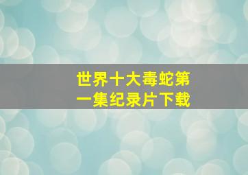 世界十大毒蛇第一集纪录片下载