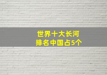 世界十大长河排名中国占5个