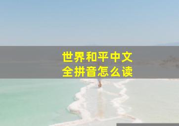 世界和平中文全拼音怎么读