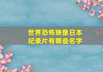 世界恐怖映像日本纪录片有哪些名字