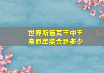 世界斯诺克王中王赛冠军奖金是多少