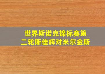 世界斯诺克锦标赛第二轮斯佳辉对米尔金斯