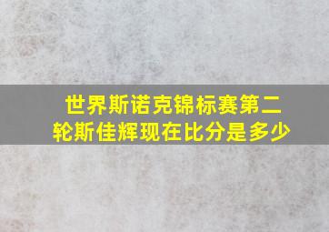 世界斯诺克锦标赛第二轮斯佳辉现在比分是多少