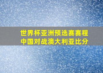 世界杯亚洲预选赛赛程中国对战澳大利亚比分