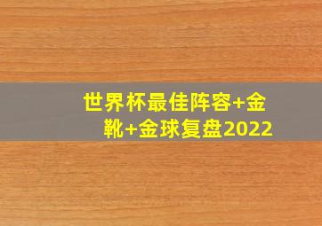 世界杯最佳阵容+金靴+金球复盘2022