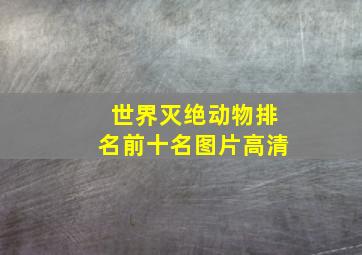 世界灭绝动物排名前十名图片高清