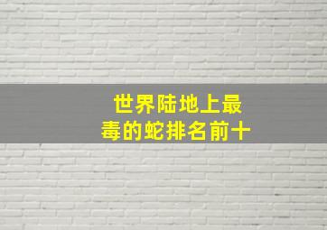 世界陆地上最毒的蛇排名前十