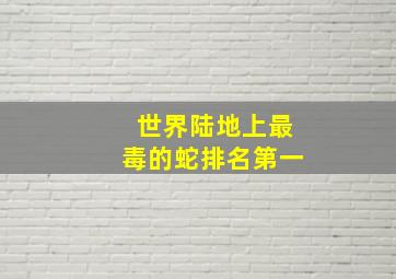 世界陆地上最毒的蛇排名第一