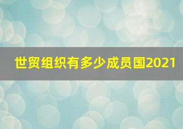 世贸组织有多少成员国2021