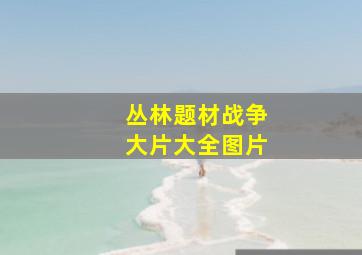 丛林题材战争大片大全图片