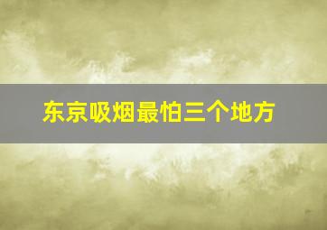 东京吸烟最怕三个地方