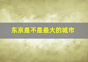 东京是不是最大的城市