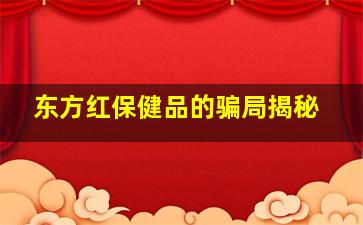 东方红保健品的骗局揭秘