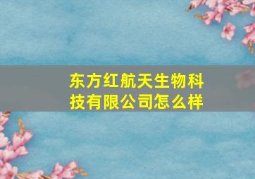 东方红航天生物科技有限公司怎么样