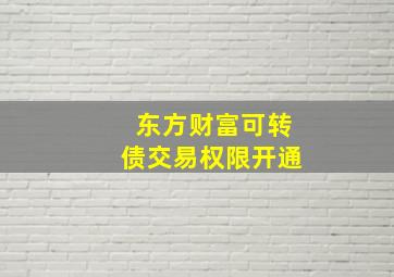 东方财富可转债交易权限开通