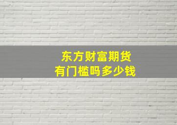 东方财富期货有门槛吗多少钱