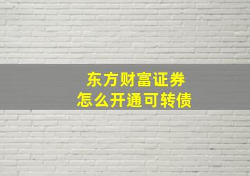 东方财富证券怎么开通可转债