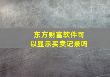 东方财富软件可以显示买卖记录吗