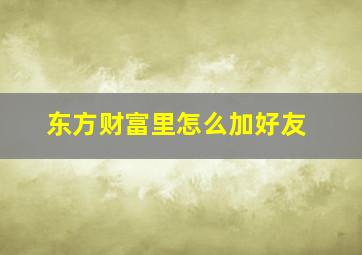 东方财富里怎么加好友