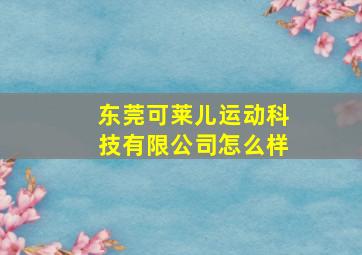 东莞可莱儿运动科技有限公司怎么样