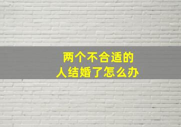 两个不合适的人结婚了怎么办