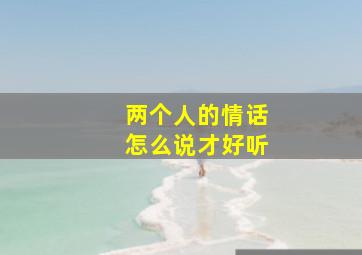 两个人的情话怎么说才好听